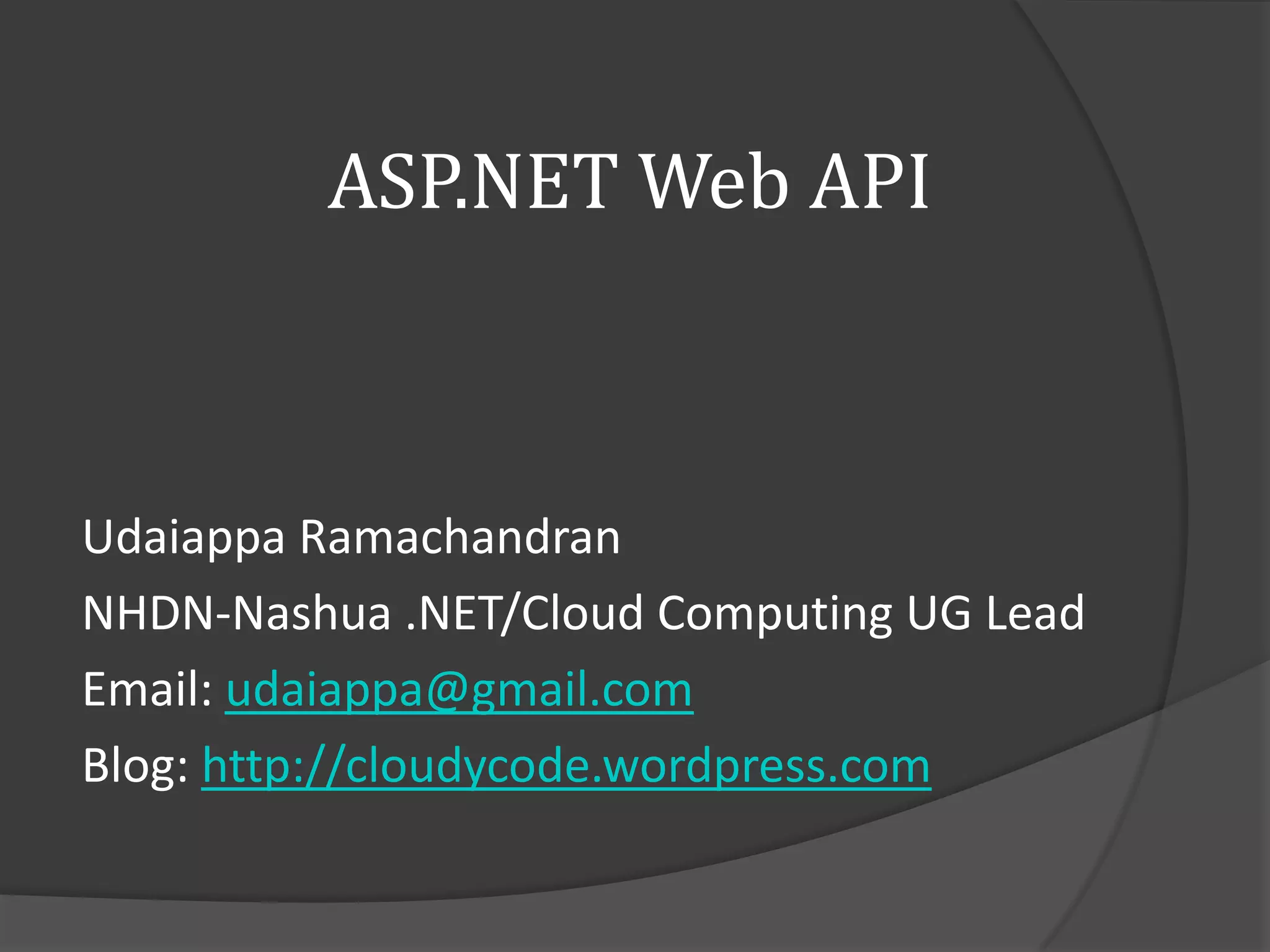 ASP.NET Web API



Udaiappa Ramachandran
NHDN-Nashua .NET/Cloud Computing UG Lead
Email: udaiappa@gmail.com
Blog: http://cloudycode.wordpress.com
 