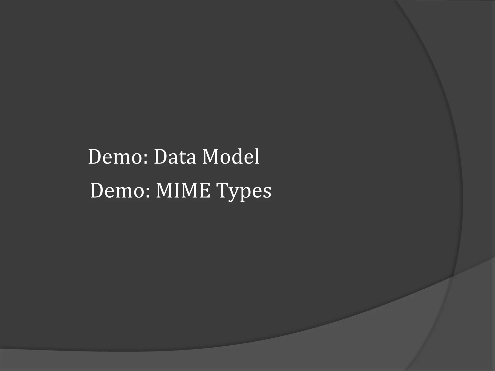Demo: Data Model
Demo: MIME Types
 