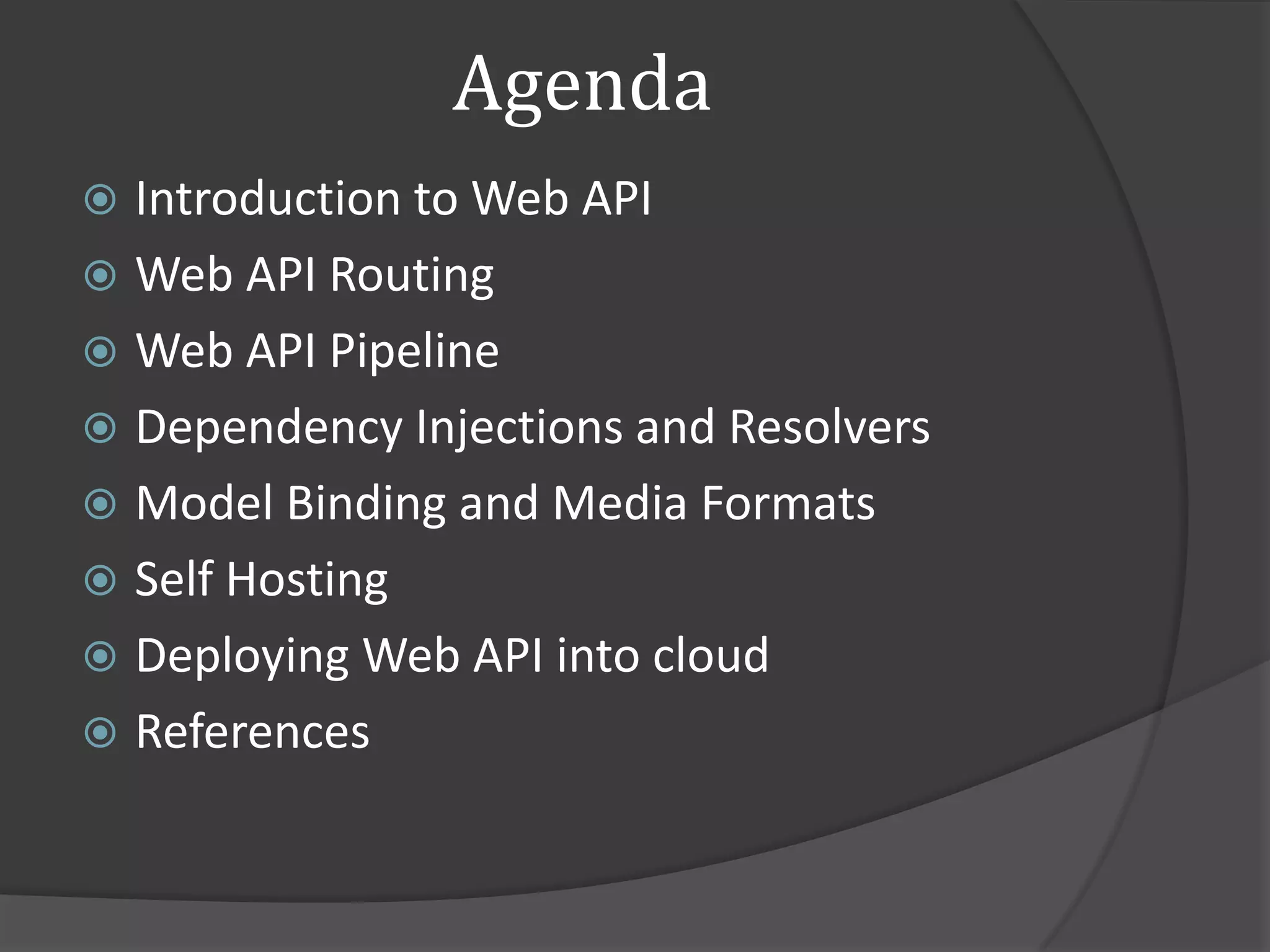 Agenda
 Introduction to Web API
 Web API Routing
 Web API Pipeline
 Dependency Injections and Resolvers
 Model Binding and Media Formats
 Self Hosting
 Deploying Web API into cloud
 References
 