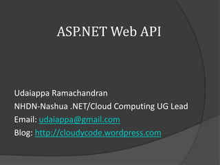 ASP.NET Web API



Udaiappa Ramachandran
NHDN-Nashua .NET/Cloud Computing UG Lead
Email: udaiappa@gmail.com
Blog: http://cloudycode.wordpress.com
 