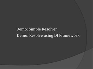 Demo: Simple Resolver
Demo: Resolve using DI Framework
 