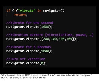 *Who has used IndexedDB?* It's very similar. The APIs are accessible via the `navigator`
object. For example, to vibrate your phone:
 