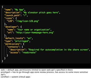 web = default app, permissions limited to open web api’s speciﬁed in there
priviliged = has to go through app store review process, has access to some more sensitive
api’s
certiﬁed = system critical apps
 