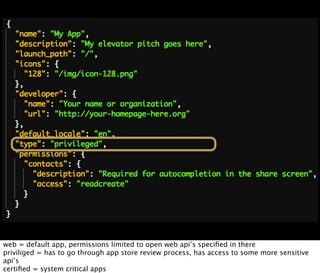 web = default app, permissions limited to open web api’s speciﬁed in there
priviliged = has to go through app store review process, has access to some more sensitive
api’s
certiﬁed = system critical apps
 