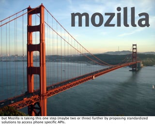 but Mozilla is taking this one step (maybe two or three) further by proposing standardized
solutions to access phone speciﬁc APIs.
 