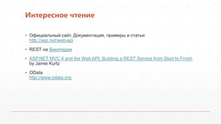 Интересное чтение
▪ Официальный сайт. Документация, примеры и статьи
http://asp.net/web-api
▪ REST на Википедии
▪ ASP.NET MVC 4 and the Web API: Building a REST Service from Start to Finish
by Jamie Kurtz
▪ OData
http://www.odata.org
 