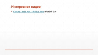 Интересное видео
▪ ASP.NET Web API – What’s New (версия 2.0)
 