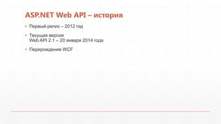 ASP.NET Web API – история
▪ Первый релиз – 2012 год
▪ Текущая версия
Web API 2.1 – 20 января 2014 года
▪ Перерождение WCF
 