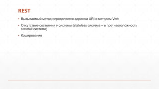 REST
▪ Вызываемый метод определяется адресом URI и методом Verb
▪ Отсутствие состояния у системы (stateless система – в противоположность
statefull системе)
▪ Кэширование
 
