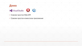 Демо
▪ Совсем простое Web API
▪ Совсем простое клиентское приложение
 