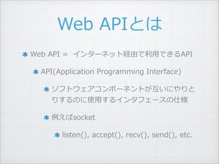 Web ?APIȤ
Web ?API ?= ? ?󥿩`ͥåȽUɤ?äǤAPI ?
API(Application ?Programming ?Interface) ?
եȥݩ`ͥȤˤ
ꤹΤʹ?ä륤󥿥ե`˘ ?
socket ?
listen(), ?accept(), ?recv(), ?send(), ?etc.
 