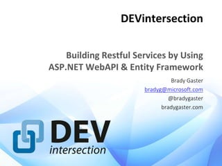 DEVintersection
Building Restful Services by Using
ASP.NET WebAPI & Entity Framework
Brady Gaster
bradyg@microsoft.com
@bradygaster
bradygaster.com
 