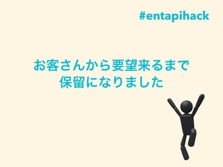 お客さんから要望来るまで
保留になりました
#entapihack
 