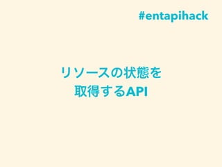 リソースの状態を
取得するAPI
#entapihack
 