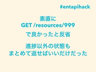 素直に
GET /resources/999
 
で良かったと反省
進 以外の状態も
まとめて返せばいいだけだった
#entapihack
 