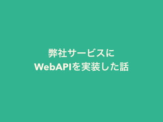 弊社サービスに
WebAPIを実装した話
 