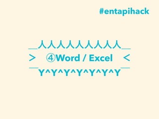 ＿人人人人人人人人人＿
＞ ④Word / Excel ＜
￣Y^Y^Y^Y^Y^Y^Y￣
#entapihack
 