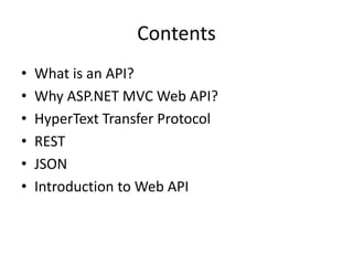 Contents
• What is an API?
• Why ASP.NET MVC Web API?
• HyperText Transfer Protocol
• REST
• JSON
• Introduction to Web API
 