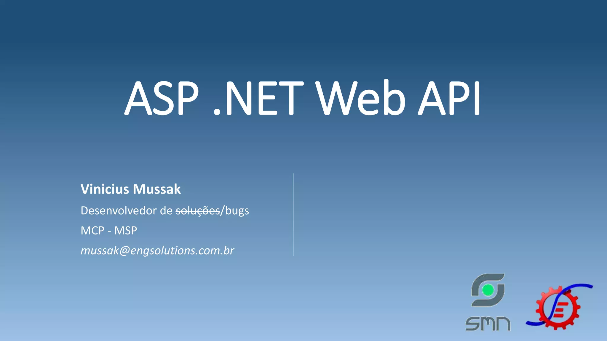 ASP .NET Web API Vinicius Mussak Desenvolvedor de soluções/bugs MCP - MSP mussak@engsolutions.com.br 