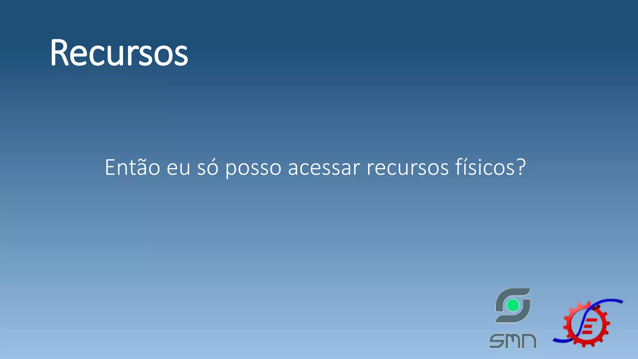 Recursos Então eu só posso acessar recursos físicos? 