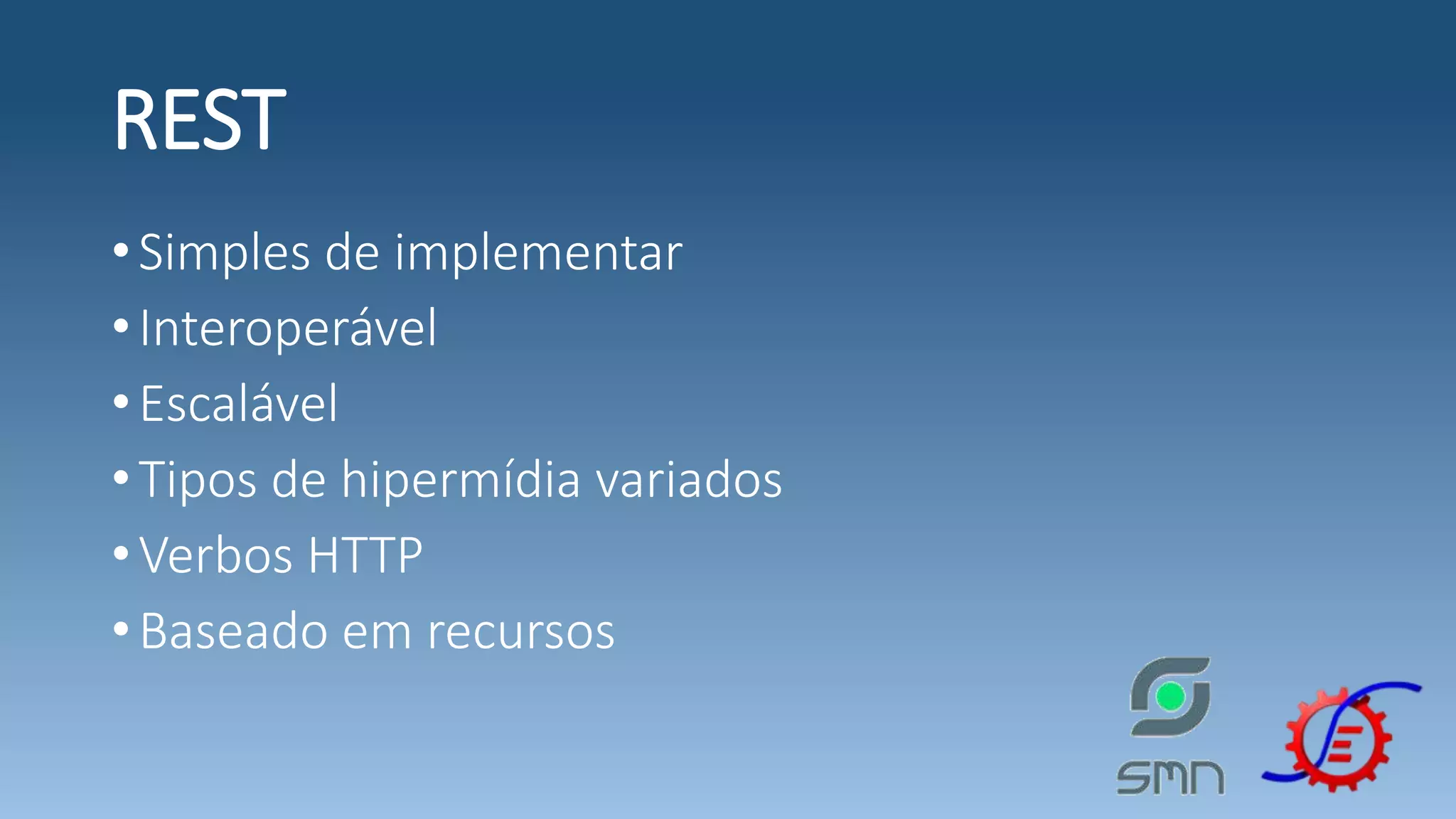 REST •Simples de implementar •Interoperável •Escalável •Tipos de hipermídia variados •Verbos HTTP •Baseado em recursos 