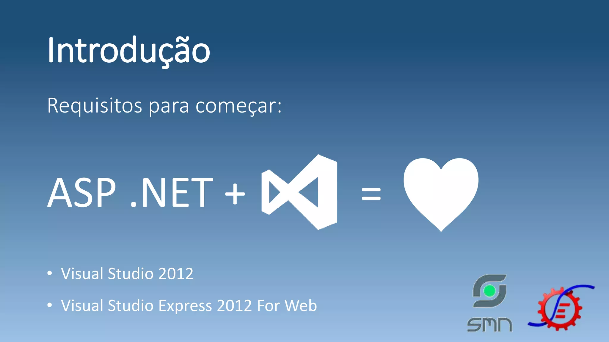 Introdução Requisitos para começar: ASP .NET + = ♥• Visual Studio 2012 • Visual Studio Express 2012 For Web 