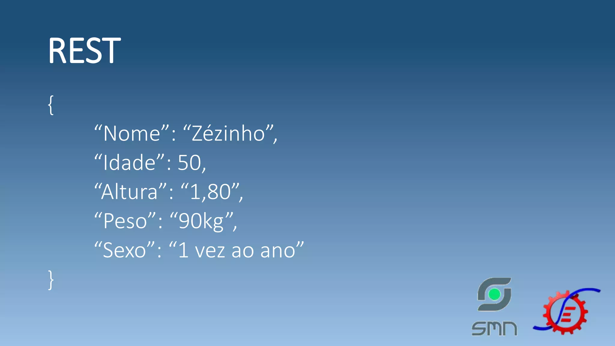 REST { “Nome”: “Zézinho”, “Idade”: 50, “Altura”: “1,80”, “Peso”: “90kg”, “Sexo”: “1 vez ao ano” } 