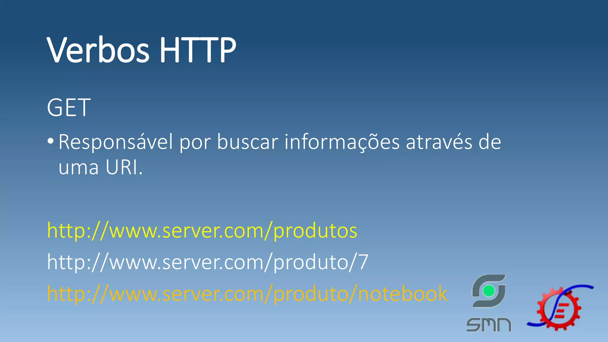 Verbos HTTP GET •Responsável por buscar informações através de uma URI. http://www.server.com/produtos http://www.server.com/produto/7 http://www.server.com/produto/notebook 