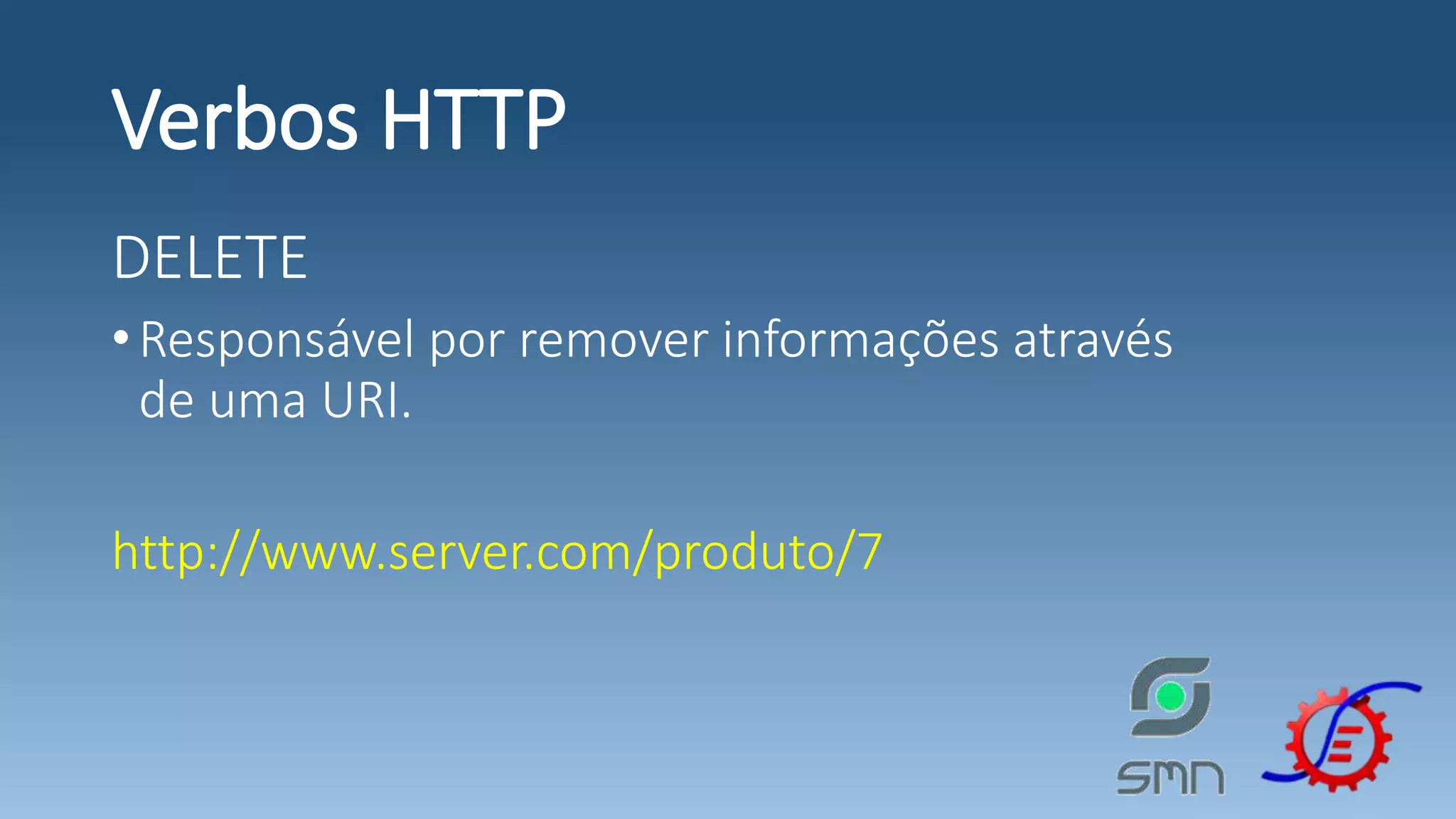 Verbos HTTP DELETE •Responsável por remover informações através de uma URI. http://www.server.com/produto/7 