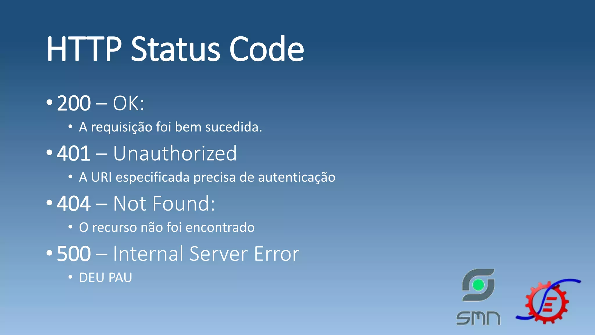 HTTP Status Code •200 – OK: • A requisição foi bem sucedida. •401 – Unauthorized • A URI especificada precisa de autenticação •404 – Not Found: • O recurso não foi encontrado •500 – Internal Server Error • DEU PAU 