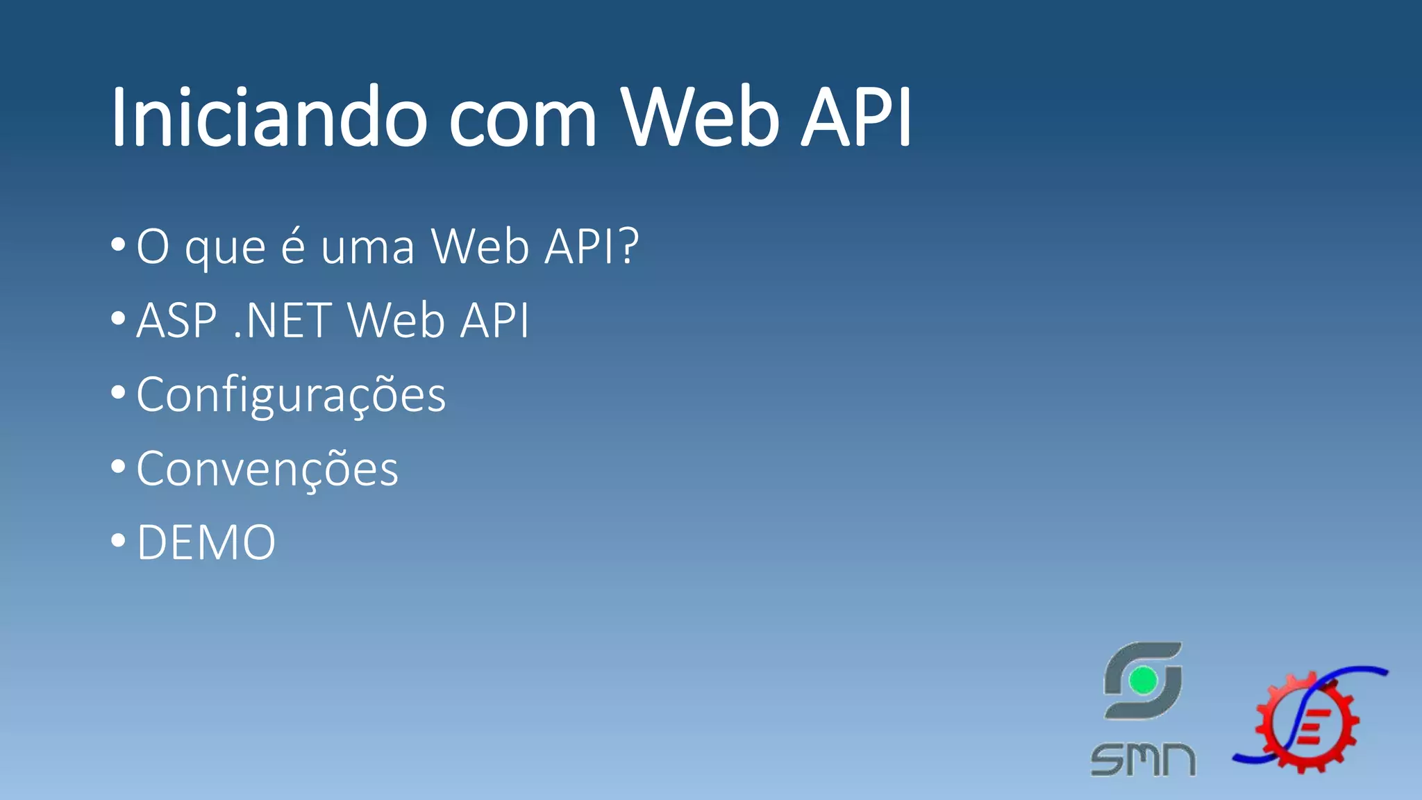 Iniciando com Web API •O que é uma Web API? •ASP .NET Web API •Configurações •Convenções •DEMO 