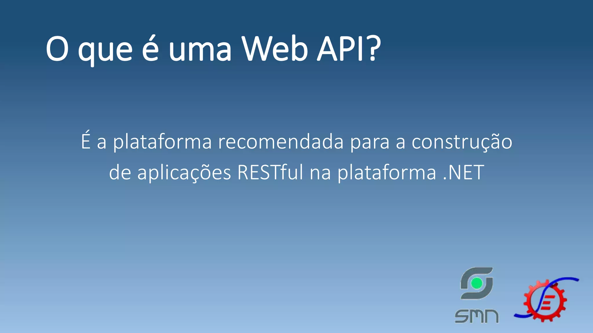 O que é uma Web API? É a plataforma recomendada para a construção de aplicações RESTful na plataforma .NET 