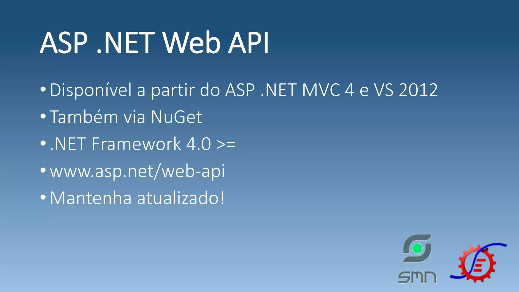 ASP .NET Web API •Disponível a partir do ASP .NET MVC 4 e VS 2012 •Também via NuGet •.NET Framework 4.0 >= •www.asp.net/web-api •Mantenha atualizado! 