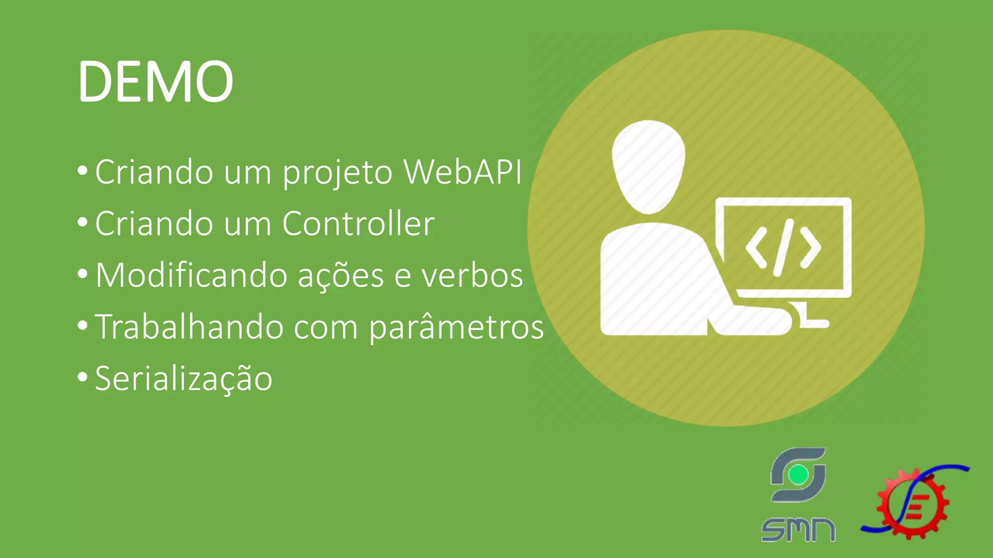 DEMO •Criando um projeto WebAPI •Criando um Controller •Modificando ações e verbos •Trabalhando com parâmetros •Serialização 
