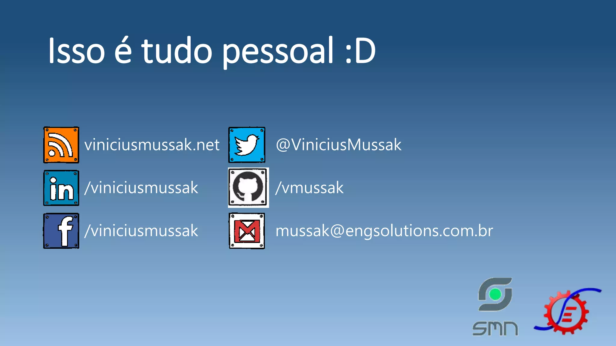 Isso é tudo pessoal :D viniciusmussak.net /viniciusmussak /viniciusmussak @ViniciusMussak /vmussak mussak@engsolutions.com.br 