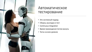 Автоматическое
тестирование
• Это системный подход
• Сборка, выкладка и тест
• Continuous Integration
• Время прохождения тестов минуты
• Тесты на всех уровнях
 