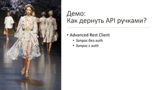 Демо:
Как дернуть API ручками?
• Advanced Rest Client
• Запрос без auth
• Запрос с auth
 