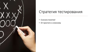 Стратегия тестирования
• Сначала позитив!
• От простого к сложному
 