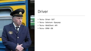 Driver
• Тесты - Driver - SUT
• Тесты - Selenium - Браузер
• Тесты - WebClient - API
• Тесты - ORM - DB
 