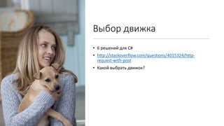 Выбор движка
• 6 решений для C#
• http://stackoverflow.com/questions/4015324/http-
request-with-post
• Какой выбрать движок?
 
