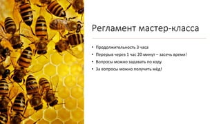 Регламент мастер-класса
• Продолжительность 3 часа
• Перерыв через 1 час 20 минут – засечь время!
• Вопросы можно задавать по ходу
• За вопросы можно получить мёд!
 