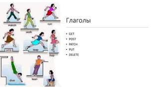 Глаголы
• GET
• POST
• PATCH
• PUT
• DELETE
 