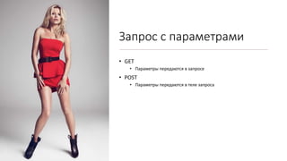 Запрос с параметрами
• GET
• Параметры передаются в запросе
• POST
• Параметры передаются в теле запроса
 