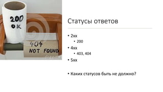 Статусы ответов
• 2xx
• 200
• 4xx
• 403, 404
• 5xx
• Каких статусов быть не должно?
 