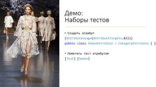 Демо:
Наборы тестов
• Создать атрибут
[AttributeUsage(AttributeTargets.All)]
public class SmokeAttribute : CategoryAttribute { }
• Пометить тест атрибутом
[Test] [Smoke]
 