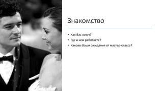 Знакомство
• Как Вас зовут?
• Где и кем работаете?
• Каковы Ваши ожидания от мастер-класса?
 