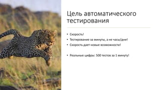 Цель автоматического
тестирования
• Скорость!
• Тестирование за минуты, а не часы/дни!
• Скорость дает новые возможности!
• Реальные цифры: 500 тестов за 1 минуту!
 