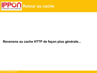 Ippon Technologies © 2014
Retour au cache
Revenons au cache HTTP de façon plus générale...
 