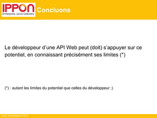 Ippon Technologies © 2014
Concluons
Le développeur d’une API Web peut (doit) s’appuyer sur ce
potentiel, en connaissant précisément ses limites (*)
(*) : autant les limites du potentiel que celles du développeur ;)
 