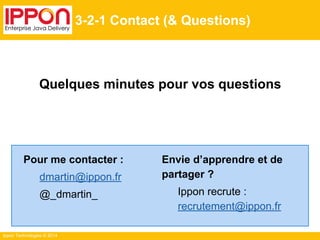 Ippon Technologies © 2014
3-2-1 Contact (& Questions)
Quelques minutes pour vos questions
Pour me contacter :
dmartin@ippon.fr
@_dmartin_
Envie d’apprendre et de
partager ?
Ippon recrute :
recrutement@ippon.fr
 